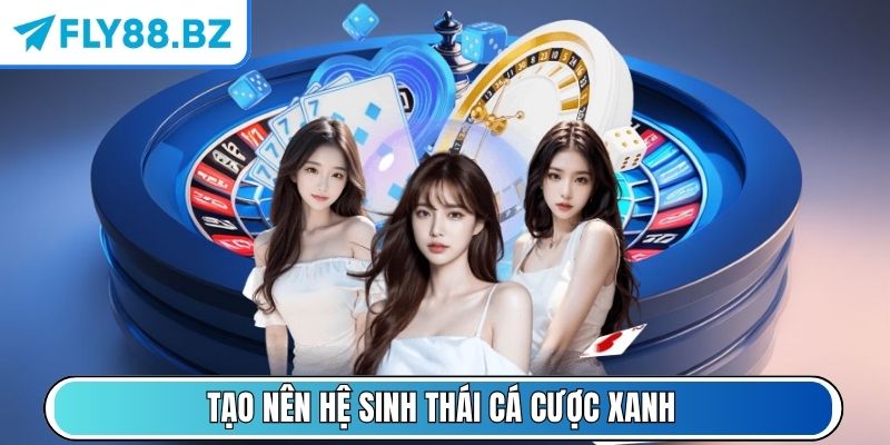 Tạo nên hệ sinh thái cá cược xanh
