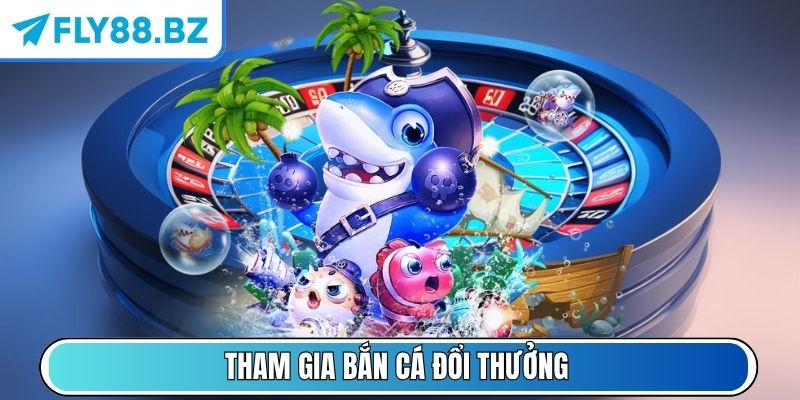 Tham gia Bắn Cá đổi thưởng