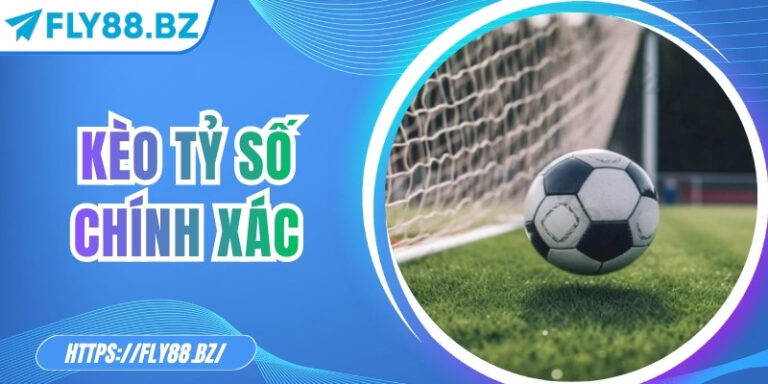 Kèo tỷ số chính xác – Bí quyết chinh phục tỷ lệ thưởng cao